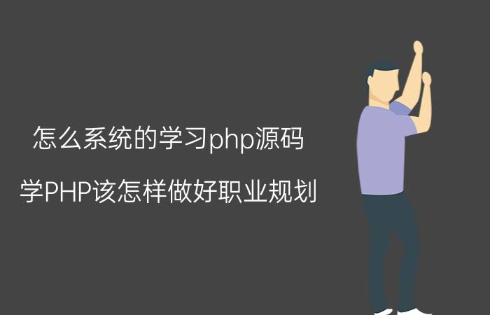 怎么系统的学习php源码 学PHP该怎样做好职业规划？